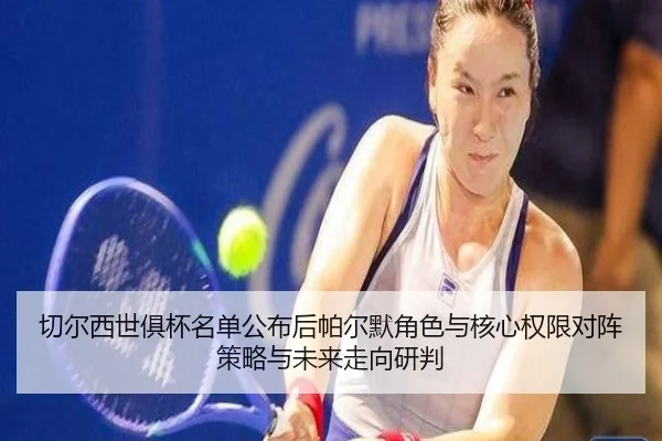 切尔西世俱杯名单公布后帕尔默角色与核心权限对阵策略与未来走向研判