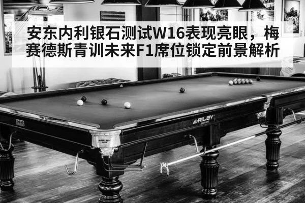 安东内利银石测试W16表现亮眼，梅赛德斯青训未来F1席位锁定前景解析