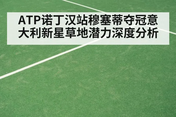 ATP诺丁汉站穆塞蒂夺冠意大利新星草地潜力深度分析