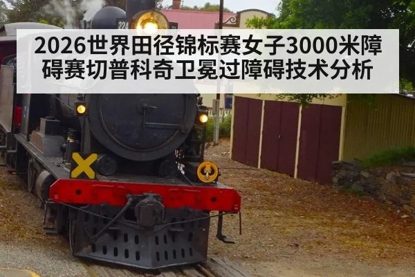 2026世界田径锦标赛女子3000米障碍赛切普科奇卫冕过障碍技术分析