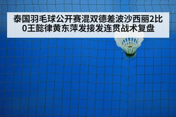 泰国羽毛球公开赛混双德差波沙西丽2比0王懿律黄东萍发接发连贯战术复盘