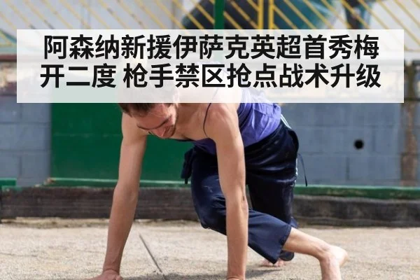 阿森纳新援伊萨克英超首秀梅开二度 枪手禁区抢点战术升级